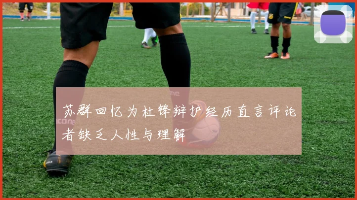 苏群回忆为杜锋辩护经历直言评论者缺乏人性与理解