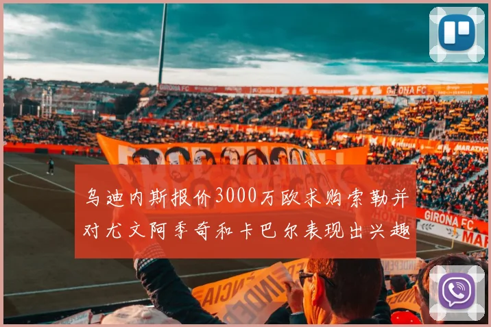 乌迪内斯报价3000万欧求购索勒并对尤文阿季奇和卡巴尔表现出兴趣