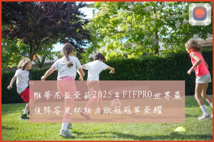维蒂尼亚荣获2025年FIFPRO世界最佳阵容奖杯助力欧冠冠军荣耀
