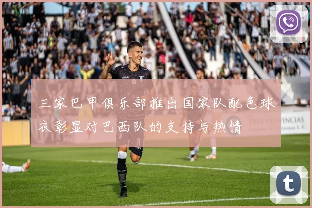 三家巴甲俱乐部推出国家队配色球衣彰显对巴西队的支持与热情