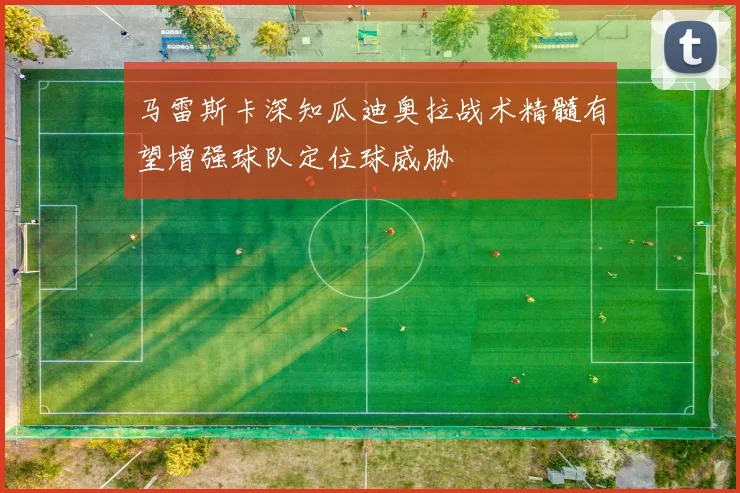 马雷斯卡深知瓜迪奥拉战术精髓有望增强球队定位球威胁